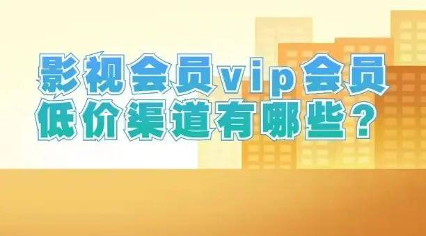 影視會員vip會員低價渠道有哪些